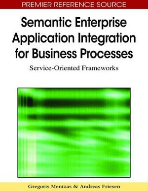 Semantic Enterprise Application Integration for Business Processes: Service-Oriented Frameworks by 