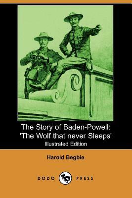 The Story of Baden-Powell: 'The Wolf That Never Sleeps' (Illustrated Edition) (Dodo Press) by Harold Begbie