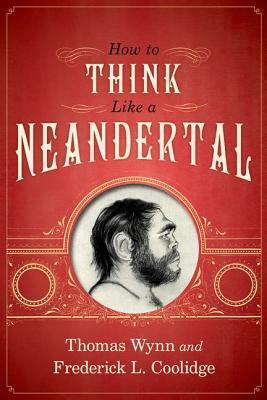 How to Think Like a Neandertal by Thomas Wynn, Frederick L. Coolidge