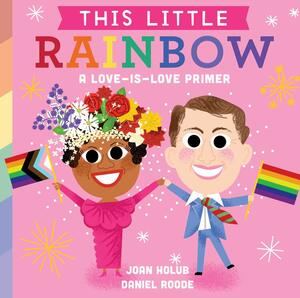 This Little Rainbow: A Love-Is-Love Primer by Daniel Roode, Joan Holub