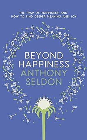 Beyond Happiness: How to find lasting meaning and joy in all that you have by Anthony Seldon, Anthony Seldon