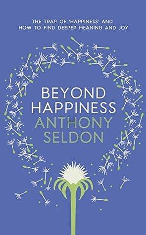 Beyond Happiness: How to find lasting meaning and joy in all that you have by Anthony Seldon, Anthony Seldon