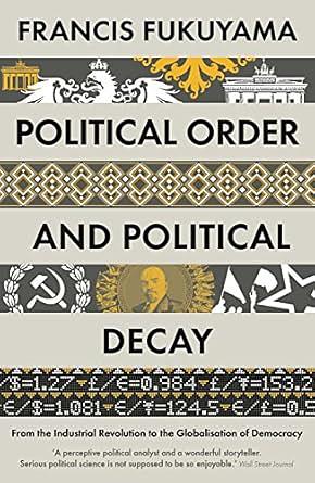 Political Order and Political Decay: From the Industrial Revolution to the Globalization of Democracy by Francis Fukuyama