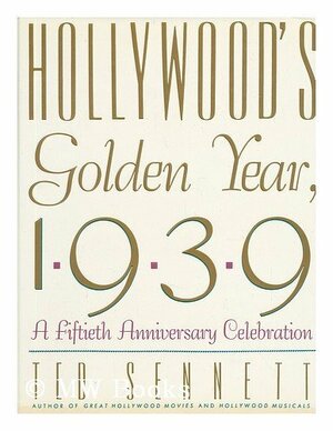 Hollywood's Golden Year, 1939: A Fiftieth Anniversary Celebration by Ted Sennett