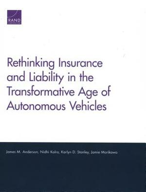 Rethinking Insurance and Liability in the Transformative Age of Autonomous Vehicles by James M. Anderson, Karlyn D. Stanley, Nidhi Kalra