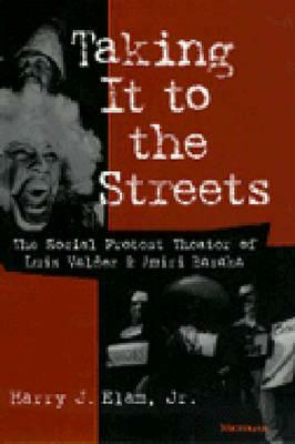 Taking It to the Streets: The Social Protest Theater of Luis Valdez and Amiri Baraka by Harry J. Elam Jr.