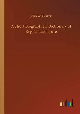 A Short Biographical Dictionary of English Literature by John W. Cousin