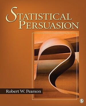 Statistical Persuasion: How to Collect, Analyze, and Present Data... Accurately, Honestly, and Persuasively by Robert Pearson