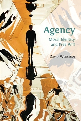 Agency: Moral Identity and Free Will by David Weissman