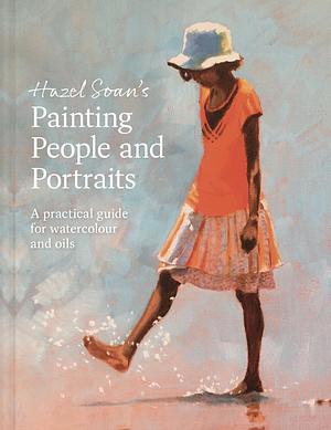 Painting People and Portraits: A Practical Guide for Watercolour and Oils by Hazel Soan