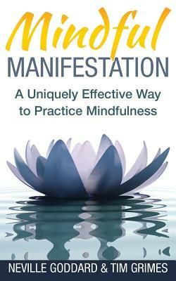 Mindful Manifestation: A Uniquely Effective Way to Practice Mindfulness by Neville Goddard, Tim Grimes