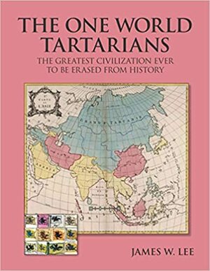 The One World Tartarians: The Greatest Civilization Ever To Be Erased From History by James W. Lee