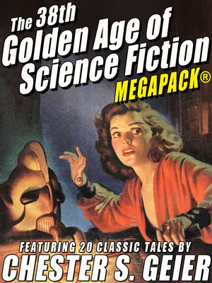 The 38th Golden Age of Science Fiction MEGAPACK: Chester S. Geier by Chester S. Geier