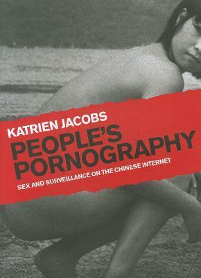 People's Pornography: Sex and Surveillance on the Chinese Internet by Katrien Jacobs