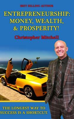 Entrepreneurship: Money, Wealth, & Prosperity!: The Longest Way To Success Is A Shortcut! by Christopher Mitchell