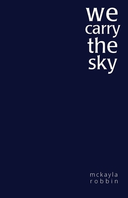 we carry the sky by McKayla Robbin