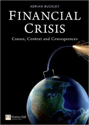 Financial Crisis: Causes, Context and Consequences by Adrian Buckley