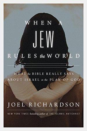 When a Jew Rules the World: What the Bible Really Says about Israel in the Plan of God by Joel Richardson, Joel Richardson