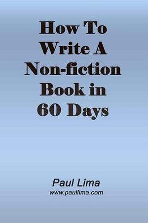 How To Write A Non-fiction Book In 60 Days: Fourth Edition by Paul Lima, Paul Lima