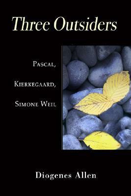 Three Outsiders: Pascal, Kierkegaard, Simone Weil by Diogenes Allen