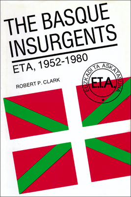 The Basque Insurgents: ETA, 1952-1980 by Robert P. Clark