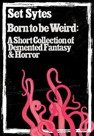 Born to be Weird: A Short Collection of Demented Fantasy & Horror by Set Sytes
