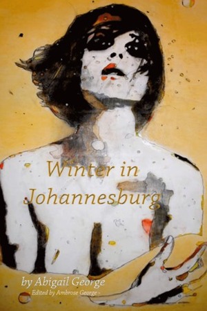 Winter in Johannesburg by Ambrose George, Christopher Colvin, Abigail George