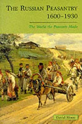 The Russian Peasantry 1600-1930: The World the Peasants Made by David Moon