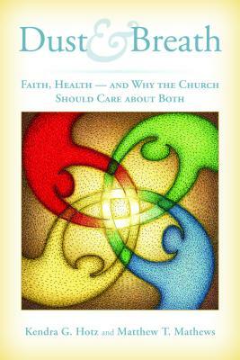 Dust and Breath: Faith, Health, and Why the Church Should Care about Both by Matthew T. Mathews, Kendra Hotz