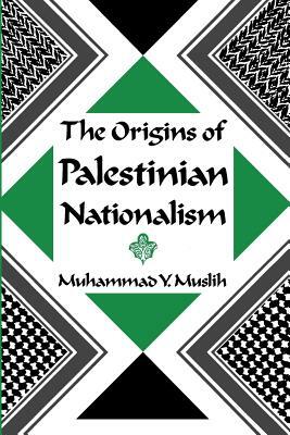 The Origins of Palestinian Nationalism by Muhammad Y. Muslih
