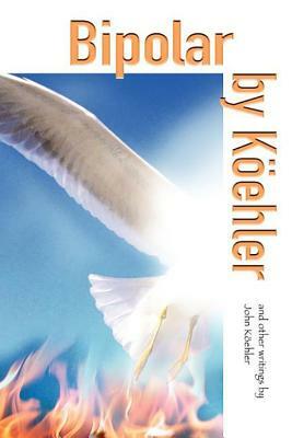 Bipolar by Koehler: And Other Writings by John Koehler