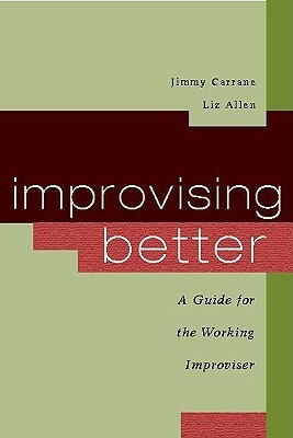 Improvising Better: A Guide for the Working Improviser by Jimmy Carrane, Liz Allen