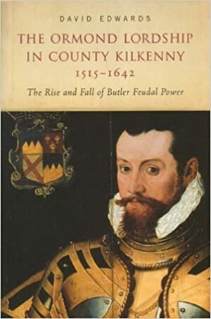 The Ormond Lordship in County Kilkenny 1515-1642: The Rise and Fall of Butler Feudal Power by David Edwards
