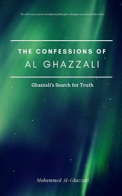 The Confessions of Al Ghazzali: Ghazzali's Search for Truth by Mohammed Al-Ghazzali