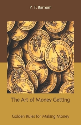 The Art of Money Getting: Golden Rules for Making Money by P. T. Barnum