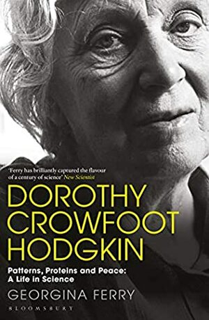 Dorothy Crowfoot Hodgkin: Patterns, Proteins and Peace: A Life in Science by Georgina Ferry