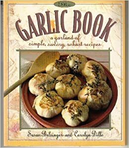The Garlic Book: A Garland of Simple, Savory, Robust Recipes by Carolyn Dille