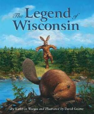 The Legend of Wisconsin by Kathy-jo Wargin, David Geister