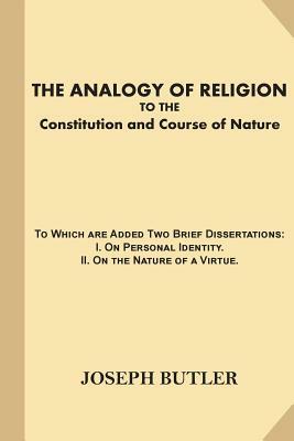 The Analogy of Religion to the Constitution and Course of Nature (Large Print): To Which are Added Two Brief Dissertations: I. On Personal Identity.?I by Joseph Butler