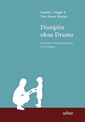 Disziplin ohne Drama: Achtsame Kommunikation mit Kindern by Tina Payne Bryson, Daniel J. Siegel