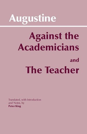 Against the Academicians/The Teacher (Contra Academicos/De magistro) by Saint Augustine, Peter King