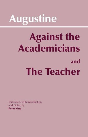 Against the Academicians/The Teacher (Contra Academicos/De magistro) by Peter King, Saint Augustine