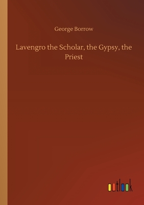Lavengro the Scholar, the Gypsy, the Priest by George Borrow