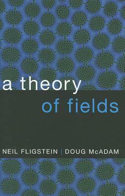 A Theory of Fields by Doug McAdam, Neil Fligstein