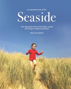 Seaside: an expressive look at the Seaside with descriptive views of the light, sounds and things to observe and learn by Paul Cunningham