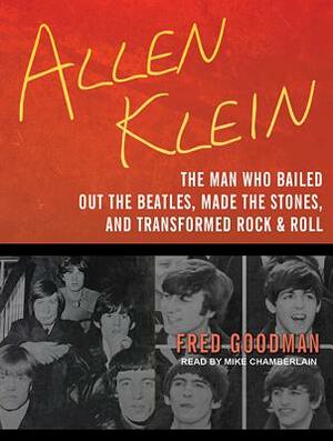 Allen Klein: The Man Who Bailed Out the Beatles, Made the Stones, and Transformed Rock & Roll by Fred Goodman