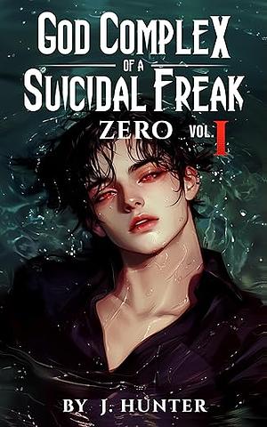 God Complex of a Suicidal Freak: Zero: Vol. I by J. Hunter