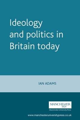Ideology and Politics in Britain Today by Ian Adams
