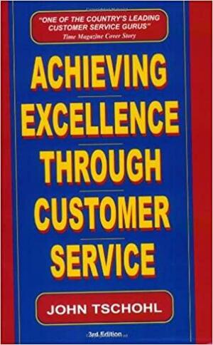 Achieving Excellence Through Customer Service by John Tschohl