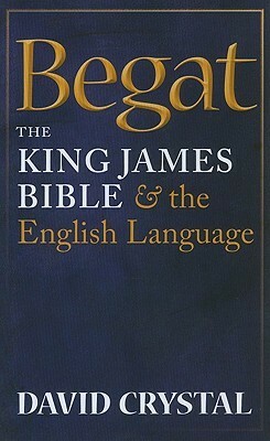 Begat: The King James Bible and the English Language by David Crystal